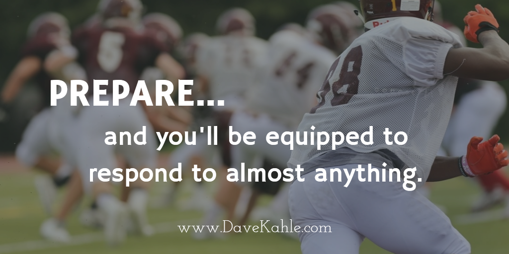 Prepare... and you'll be equipped to respond to almost anything. Dave Kahle
