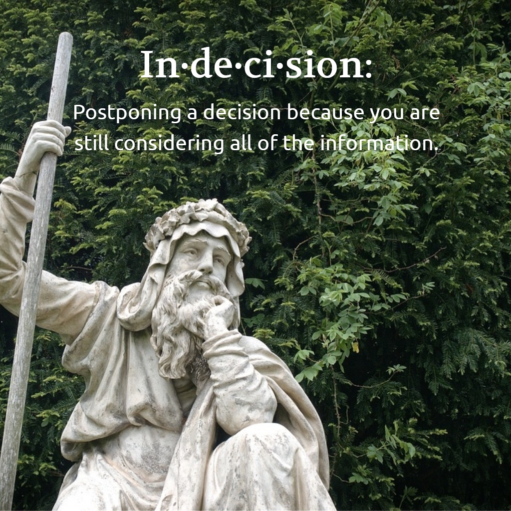 Indecision: Postponing a decision because you are still considering all of the information.