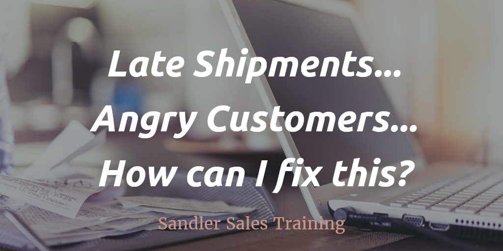 Late Shipments.. Angry Customers.. How can I fix this? Sandler Sales Training