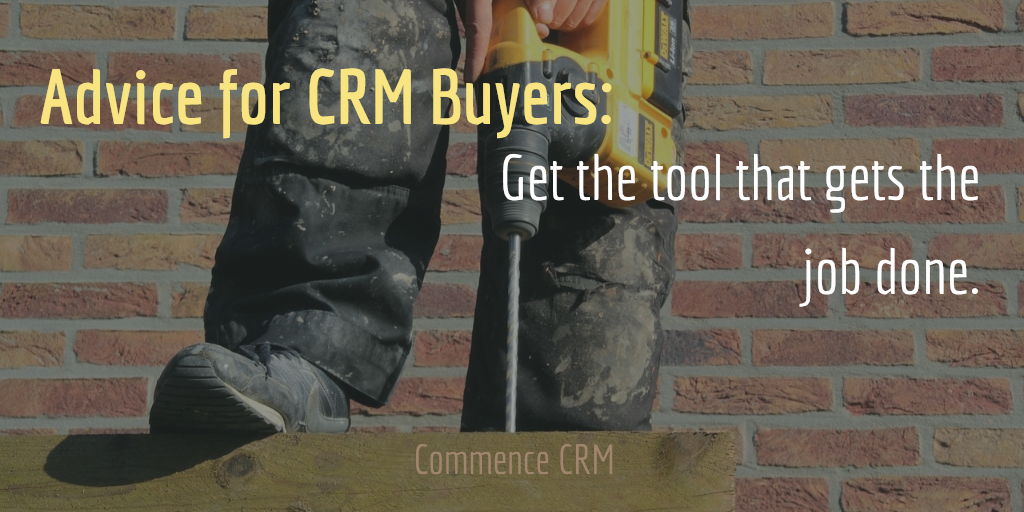 Advice for CRM Buyers: Get the tool that gets the job done. | Commence CRM
