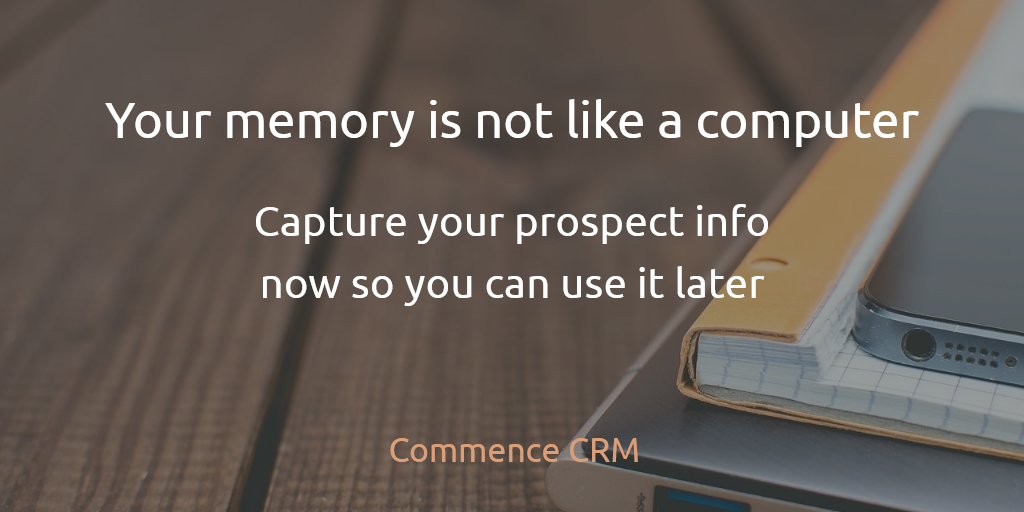 Your memory is not like a computer. Capture your prospect info now so you can use it later. | Commence CRM