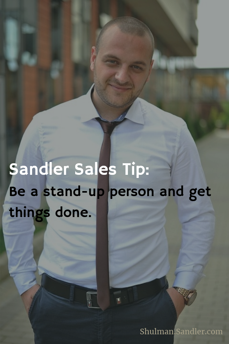 Sandler Sales Tip: Be a stand-up person and get things done. | Shulman.Sandler.com
