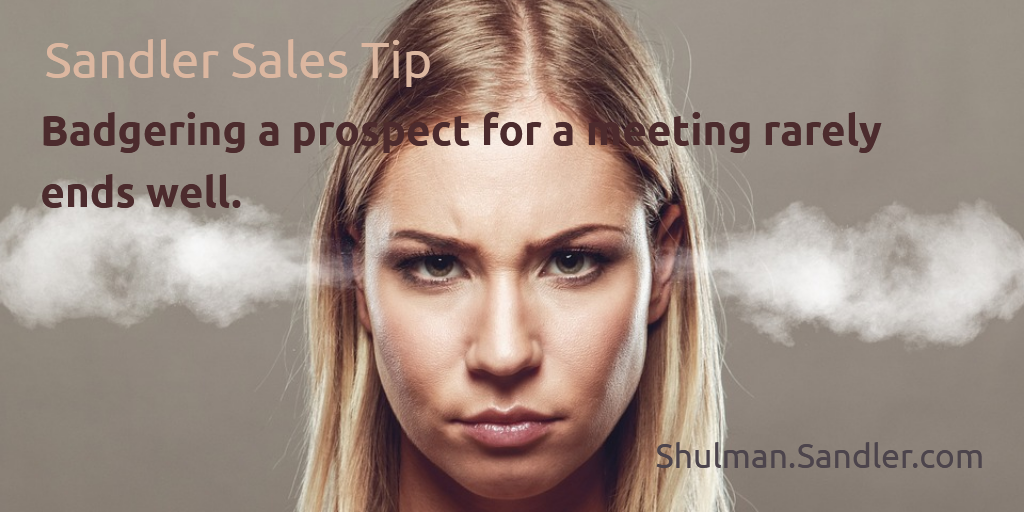 Sandler Sales Tip: Badgering a prospect for a meeting rarely ends well. | Sandler.Shulman.com