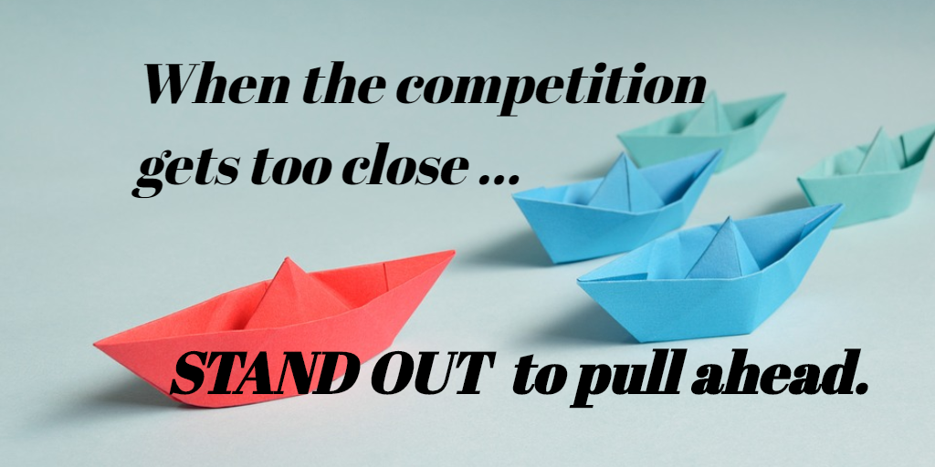 When the competition gets too close.. STAND OUT to pull ahead.